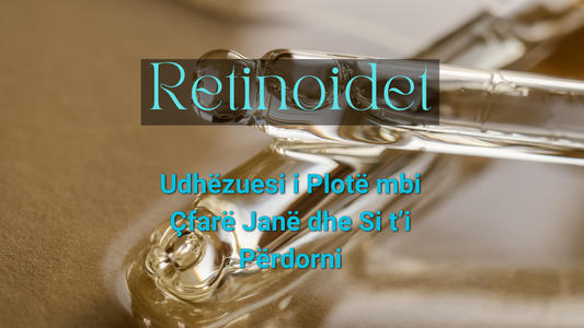 Retinoidet: Udhëzuesi i Plotë mbi Çfarë Janë dhe Si t’i Përdorni