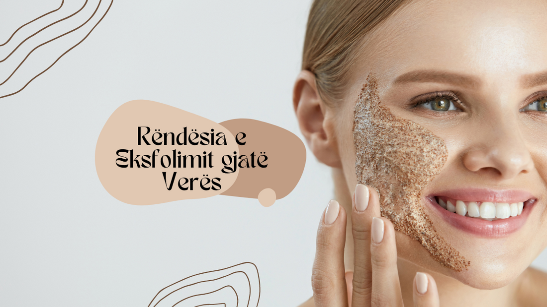 Rëndësia e Eksfolimit gjatë Verës: Si të Kujdesesh për Lëkurën tënde në Ditët e Nxehta