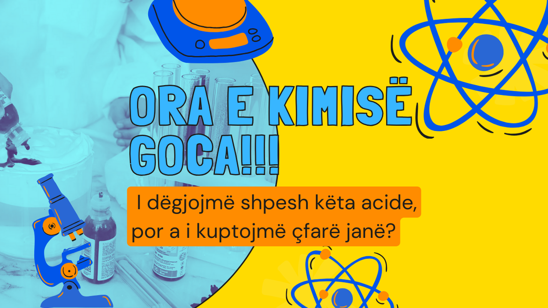 Ora e kimisë goca!!! I dëgjojmë shpesh këta acide, por a i kuptojmë çfarë janë?